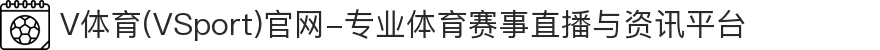 V体育(VSport)官网-专业体育赛事直播与资讯平台